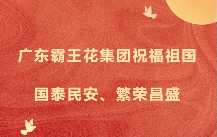 愿以吾輩之奮斗，獻禮祖國之奮進——廣東霸王花集團祝福祖國國泰民安，繁榮昌盛！